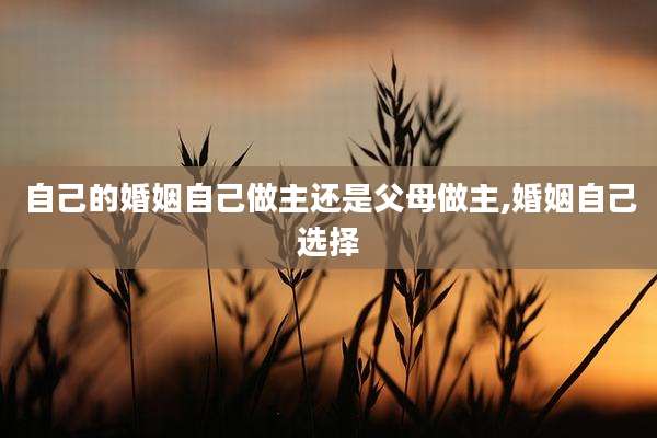 自己的婚姻自己做主还是父母做主,婚姻自己选择