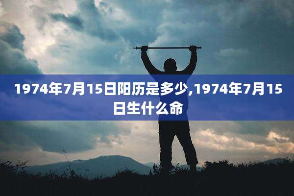 1974年7月15日阳历是多少,1974年7月15日生什么命