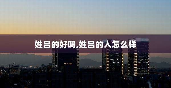姓吕的好吗,姓吕的人怎么样