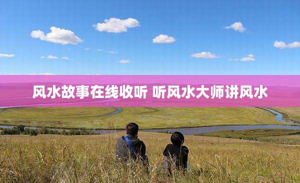 风水故事在线收听 听风水大师讲风水