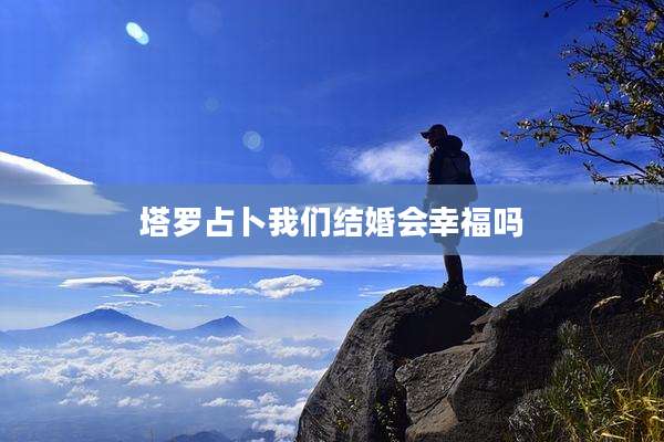 塔罗占卜我们结婚会幸福吗