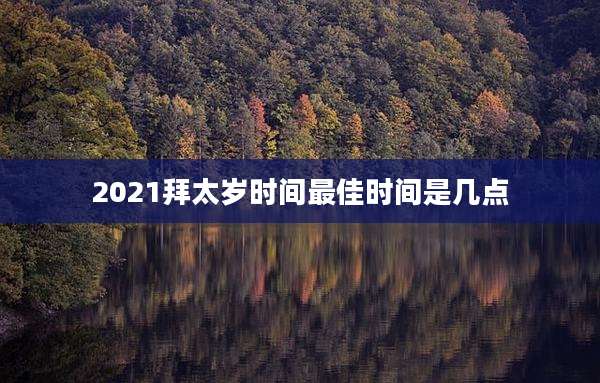 2021拜太岁时间最佳时间是几点