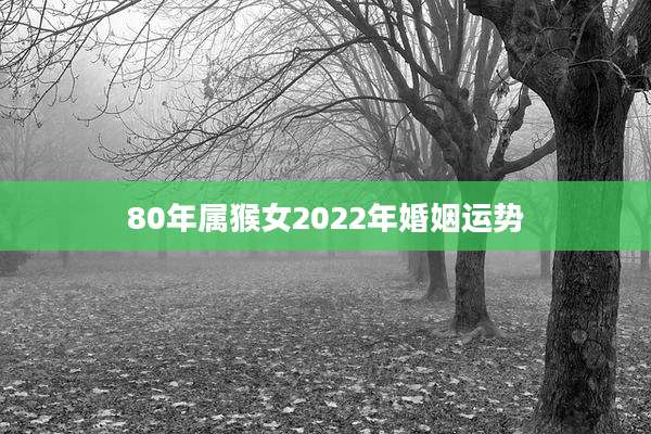 80年属猴女2022年婚姻运势