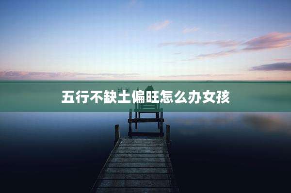 五行不缺土偏旺怎么办女孩