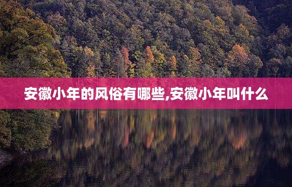 安徽小年的风俗有哪些,安徽小年叫什么