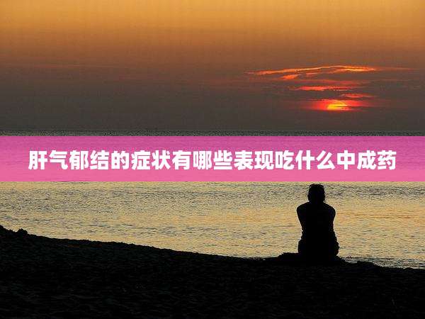 肝气郁结的症状有哪些表现吃什么中成药