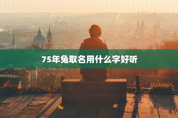 75年兔取名用什么字好听