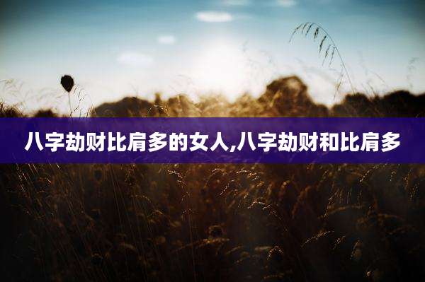 八字劫财比肩多的女人,八字劫财和比肩多