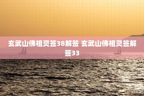 玄武山佛祖灵签38解签 玄武山佛祖灵签解签33