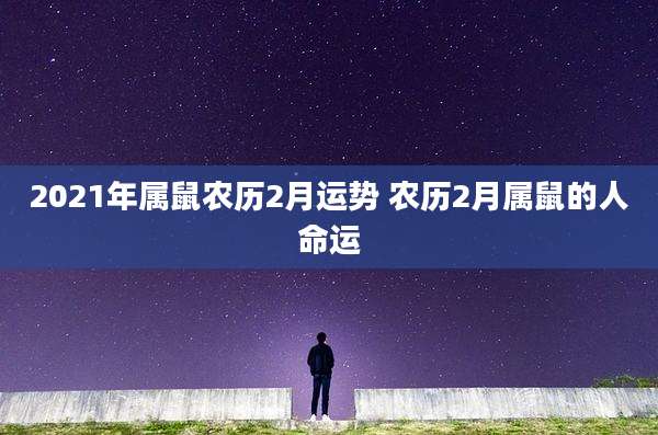 2021年属鼠农历2月运势 农历2月属鼠的人命运