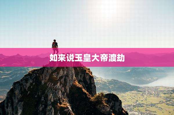 如来说玉皇大帝渡劫