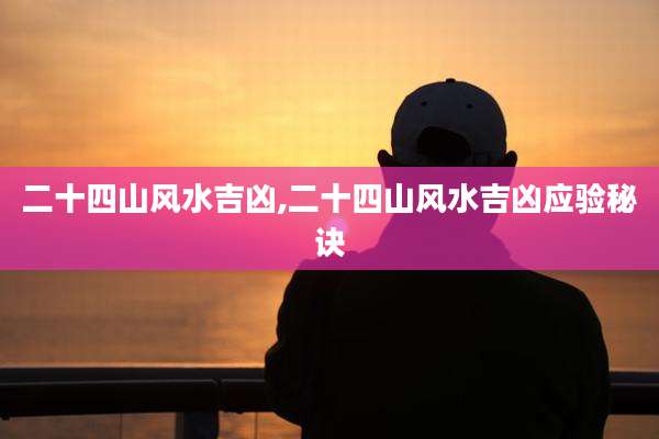 二十四山风水吉凶,二十四山风水吉凶应验秘诀