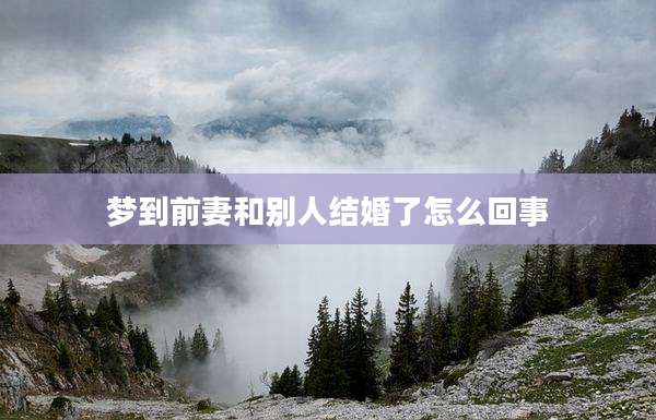 梦到前妻和别人结婚了怎么回事
