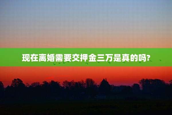现在离婚需要交押金三万是真的吗?