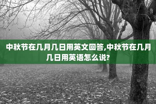 中秋节在几月几日用英文回答,中秋节在几月几日用英语怎么说?