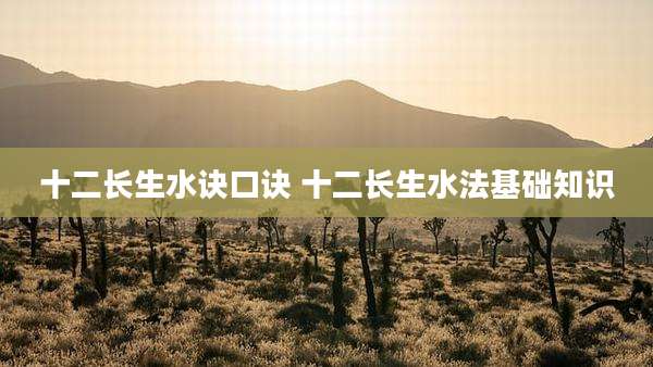 十二长生水诀口诀 十二长生水法基础知识