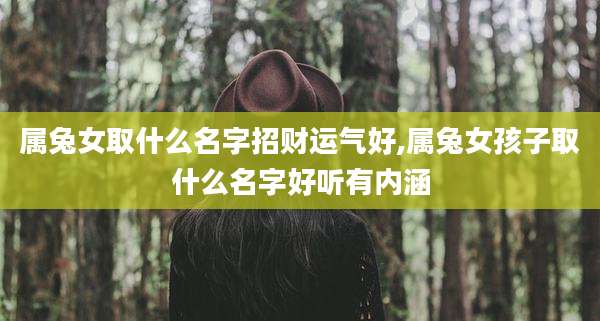 属兔女取什么名字招财运气好,属兔女孩子取什么名字好听有内涵