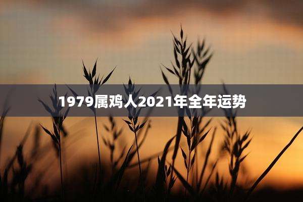 1979属鸡人2021年全年运势