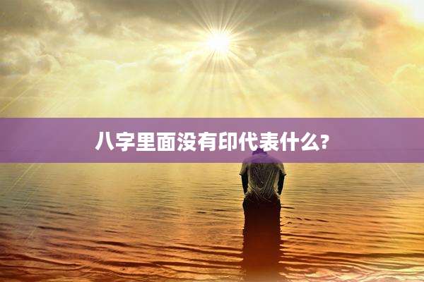 八字里面没有印代表什么?