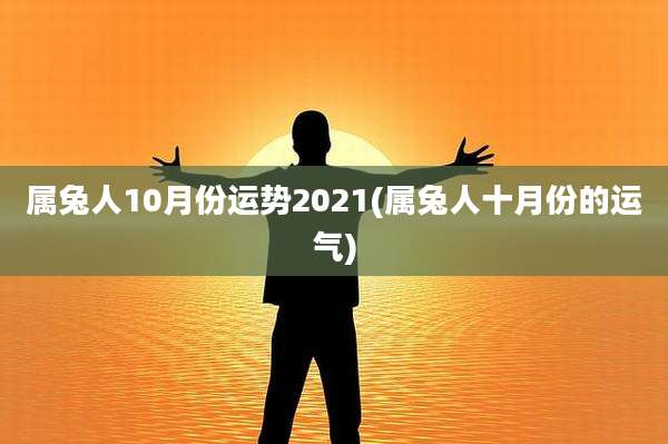属兔人10月份运势2021(属兔人十月份的运气)