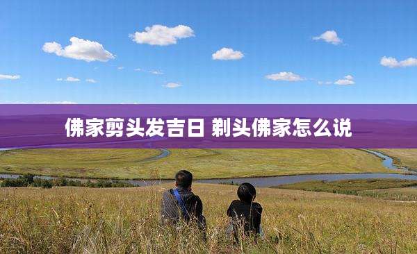 佛家剪头发吉日 剃头佛家怎么说