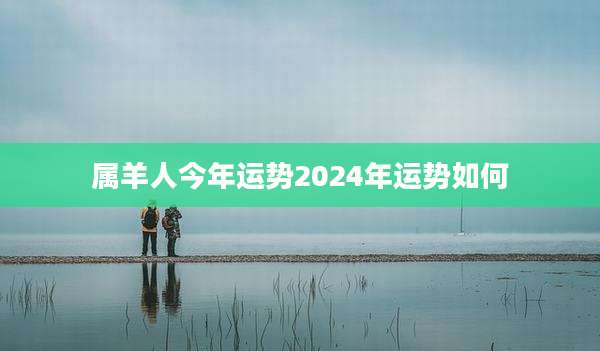 属羊人今年运势2024年运势如何