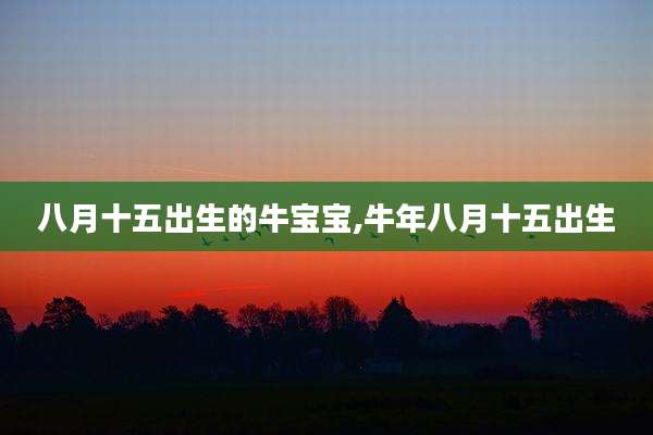 八月十五出生的牛宝宝,牛年八月十五出生