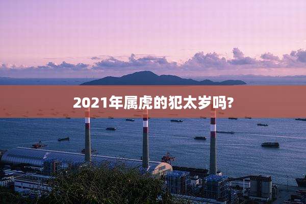 2021年属虎的犯太岁吗?