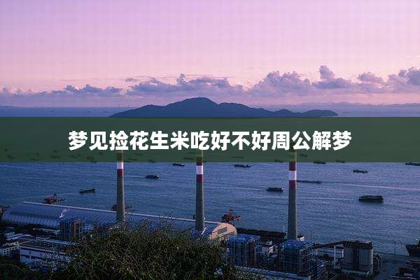 梦见捡花生米吃好不好周公解梦