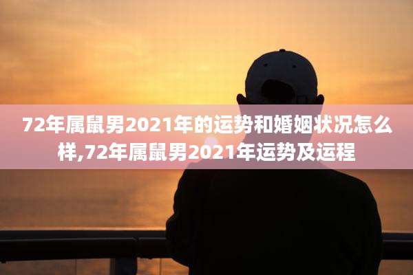 72年属鼠男2021年的运势和婚姻状况怎么样,72年属鼠男2021年运势及运程