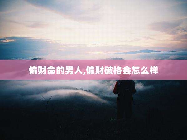 偏财命的男人,偏财破格会怎么样