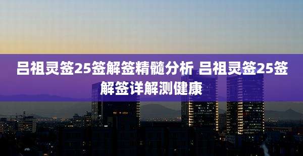 吕祖灵签25签解签精髓分析 吕祖灵签25签解签详解测健康