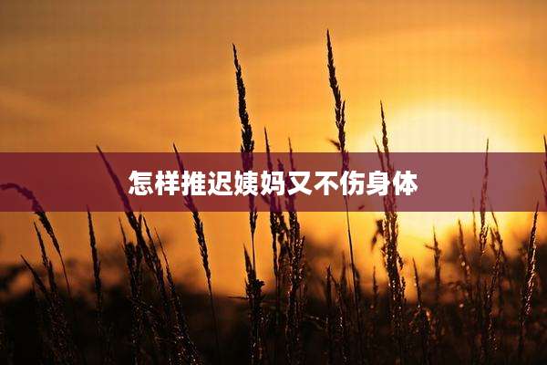 怎样推迟姨妈又不伤身体