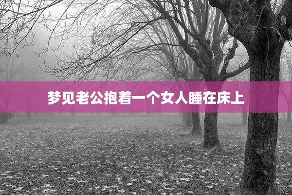 梦见老公抱着一个女人睡在床上