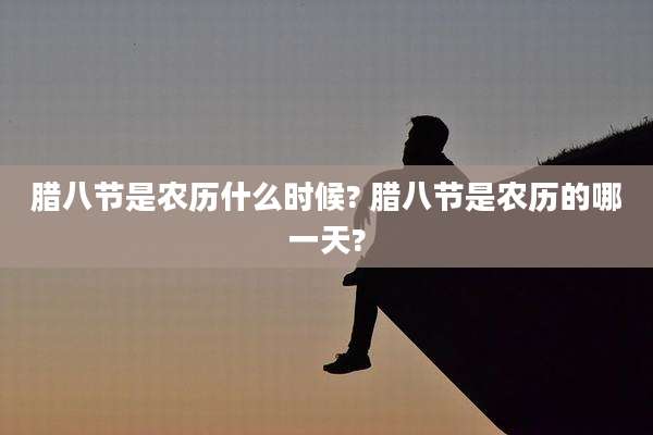 腊八节是农历什么时候? 腊八节是农历的哪一天?