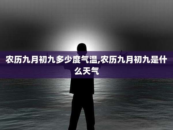 农历九月初九多少度气温,农历九月初九是什么天气