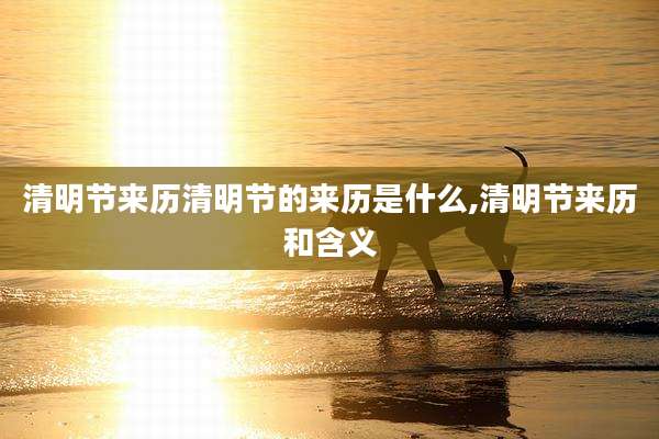 清明节来历清明节的来历是什么,清明节来历和含义