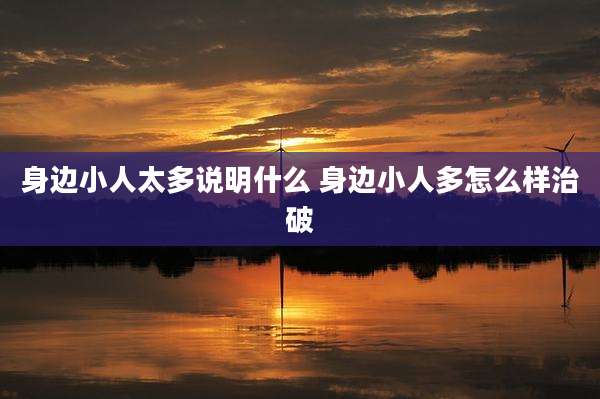 身边小人太多说明什么 身边小人多怎么样治破