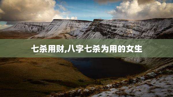 七杀用财,八字七杀为用的女生