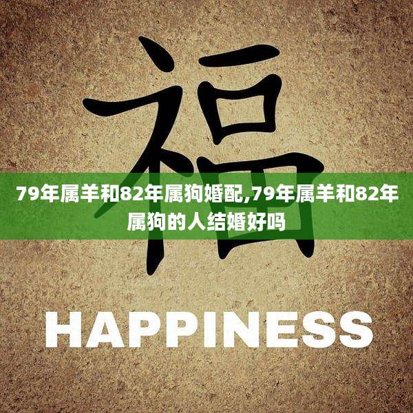 79年属羊和82年属狗婚配,79年属羊和82年属狗的人结婚好吗