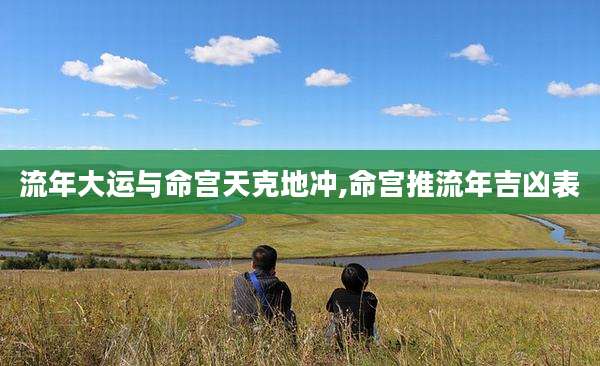 流年大运与命宫天克地冲,命宫推流年吉凶表