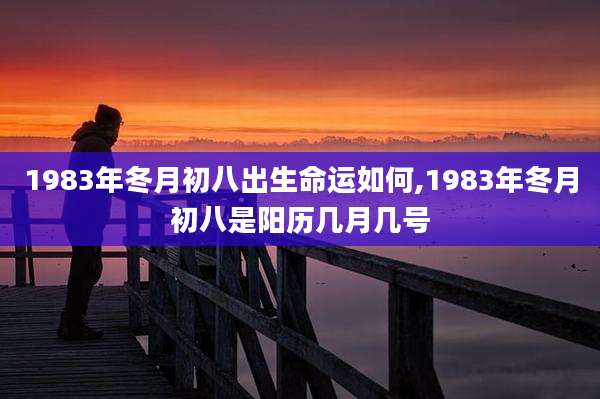 1983年冬月初八出生命运如何,1983年冬月初八是阳历几月几号