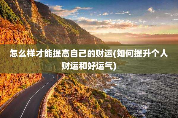 怎么样才能提高自己的财运(如何提升个人财运和好运气)