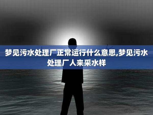 梦见污水处理厂正常运行什么意思,梦见污水处理厂人来采水样