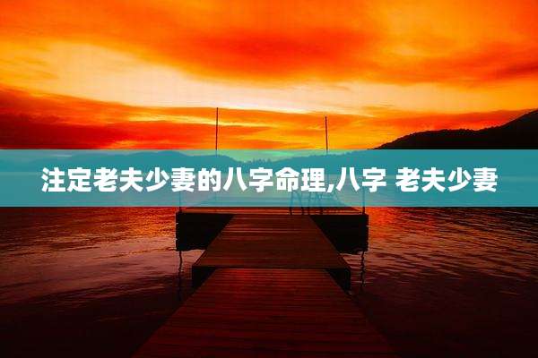 注定老夫少妻的八字命理,八字 老夫少妻