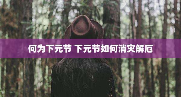 何为下元节 下元节如何消灾解厄