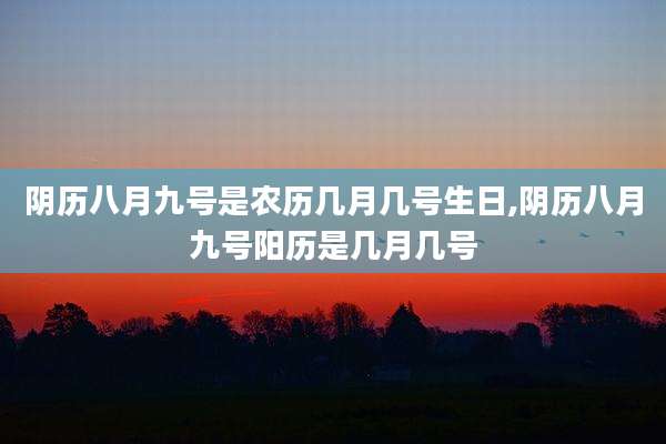 阴历八月九号是农历几月几号生日,阴历八月九号阳历是几月几号