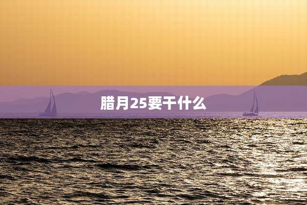 腊月25要干什么