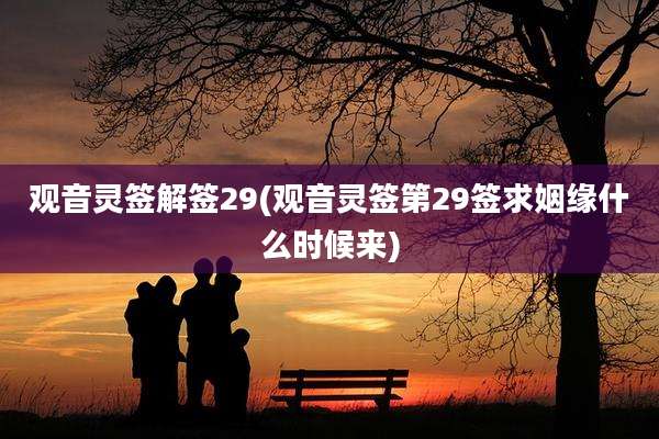 观音灵签解签29(观音灵签第29签求姻缘什么时候来)