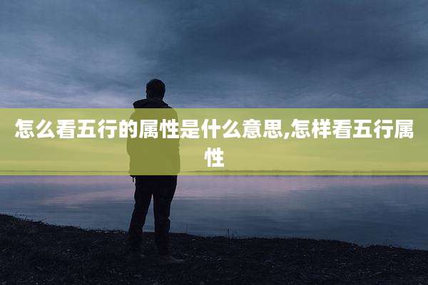 怎么看五行的属性是什么意思,怎样看五行属性